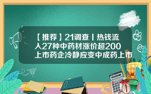 【推薦】21調查丨熱錢流入27種中葯材漲價超200上市葯企冷靜應變中成葯上市公司