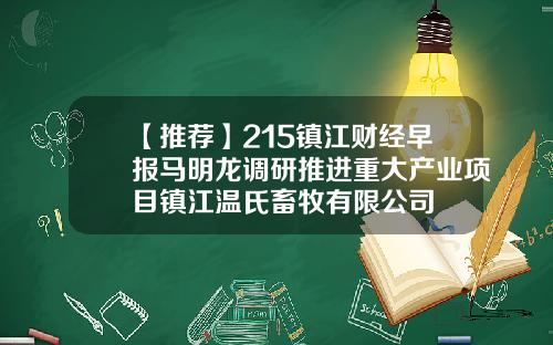 【推荐】215镇江财经早报马明龙调研推进重大产业项目镇江温氏畜牧有限公司