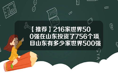 【推荐】216家世界500强在山东投资了756个项目山东有多少家世界500强吗
