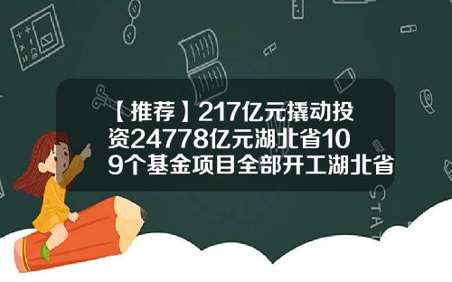 【推薦】217億元撬動投資24778億元湖北省109個基金項目全部開工湖北省基金