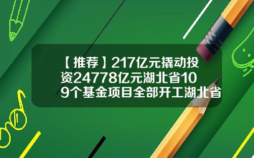 【推荐】217亿元撬动投资24778亿元湖北省109个基金项目全部开工湖北省自然基金