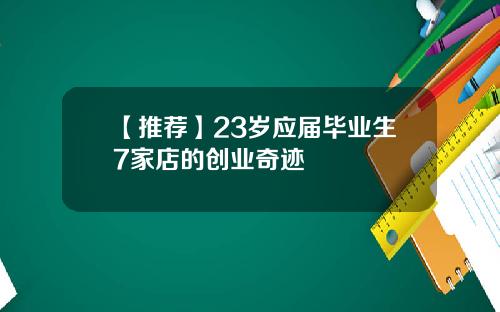 【推荐】23岁应届毕业生7家店的创业奇迹
