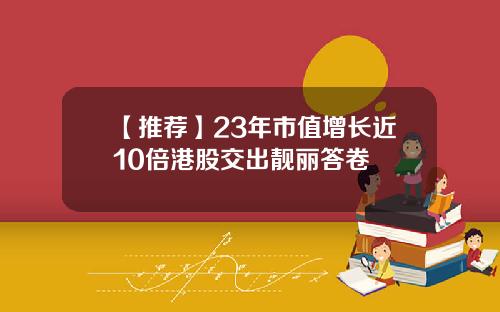 【推荐】23年市值增长近10倍港股交出靓丽答卷