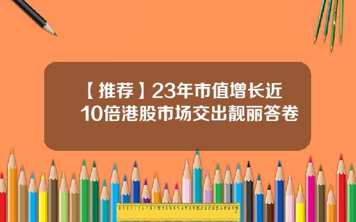【推荐】23年市值增长近10倍港股市场交出靓丽答卷