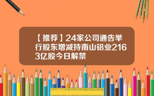 【推薦】24家公司通告擧行股東增減持南山鋁業2163億股今日解禁