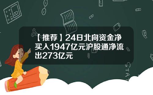 【推荐】24日北向资金净买入1947亿元沪股通净流出273亿元