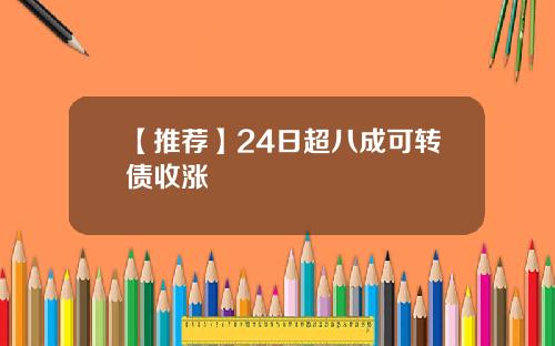 【推荐】24日超八成可转债收涨
