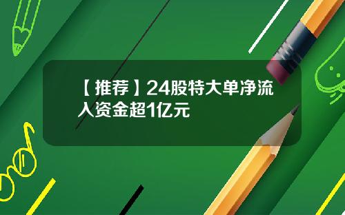 【推荐】24股特大单净流入资金超1亿元