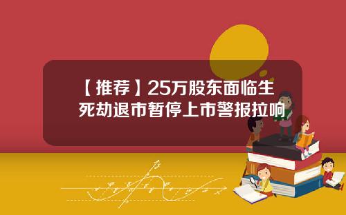 【推薦】25萬股東麪臨生死劫退市暫停上市警報拉響