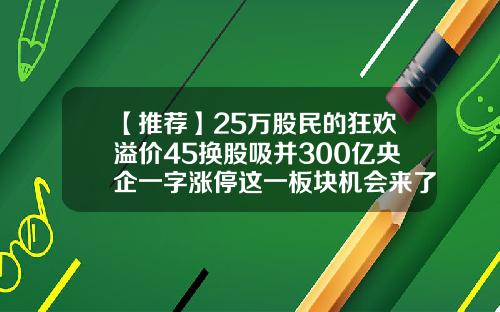 【推荐】25万股民的狂欢溢价45换股吸并300亿央企一字涨停这一板块机会来了