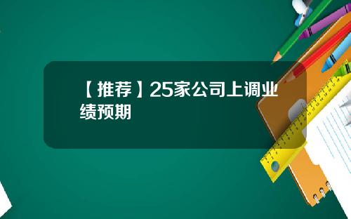 【推荐】25家公司上调业绩预期