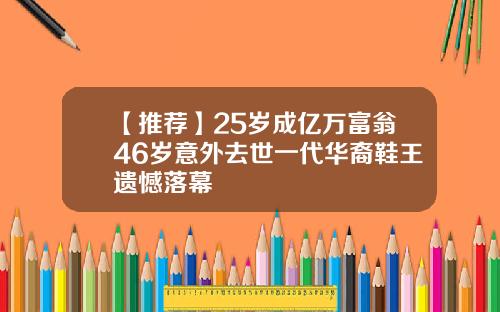 【推荐】25岁成亿万富翁46岁意外去世一代华裔鞋王遗憾落幕