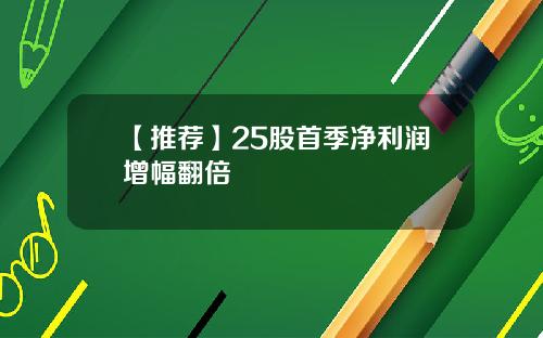 【推荐】25股首季净利润增幅翻倍