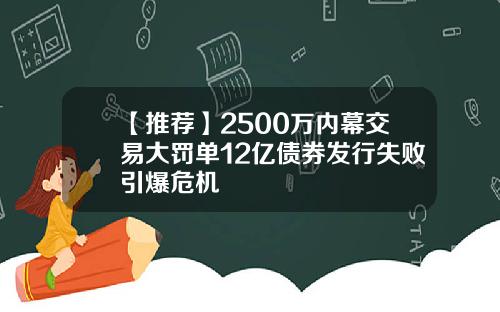 【推荐】2500万内幕交易大罚单12亿债券发行失败引爆危机