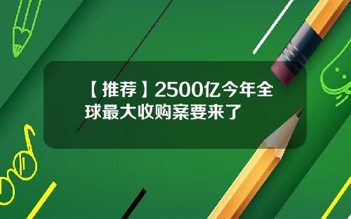 【推薦】2500億今年全球最大收購案要來了
