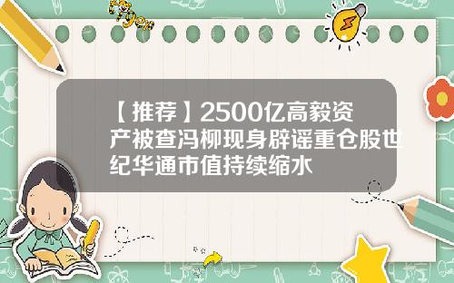 【推薦】2500億高毅資産被查馮柳現身辟謠重倉股世紀華通市值持續縮水