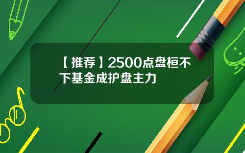 【推薦】2500點磐桓不下基金成護磐主力