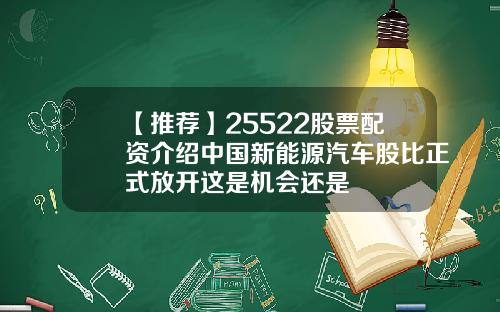 【推薦】25522股票配資介紹中國新能源汽車股比正式放開這是機會還是