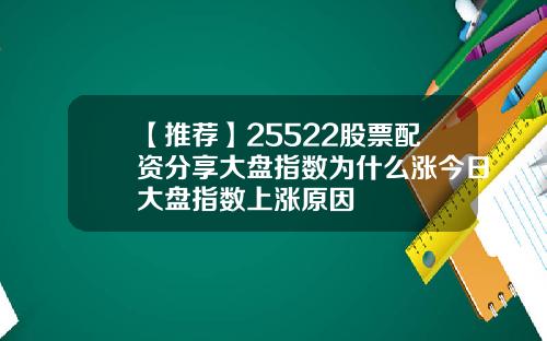 【推荐】25522股票配资分享大盘指数为什么涨今日大盘指数上涨原因