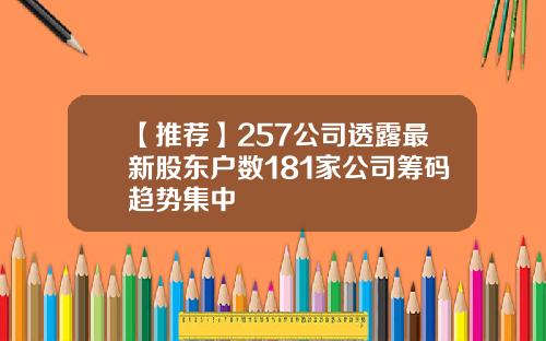 【推荐】257公司透露最新股东户数181家公司筹码趋势集中