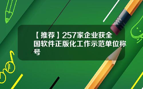 【推荐】257家企业获全国软件正版化工作示范单位称号