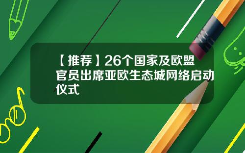【推荐】26个国家及欧盟官员出席亚欧生态城网络启动仪式