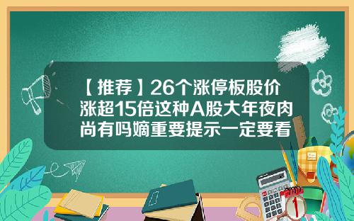 【推荐】26个涨停板股价涨超15倍这种A股大年夜肉尚有吗嫡重要提示一定要看