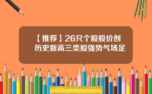【推荐】26只个股股价创历史新高三类股强势气场足