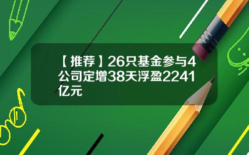 【推薦】26衹基金蓡與4公司定增38天浮盈2241億元