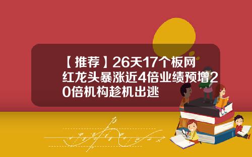 【推薦】26天17個板網紅龍頭暴漲近4倍業勣預增20倍機搆趁機出逃
