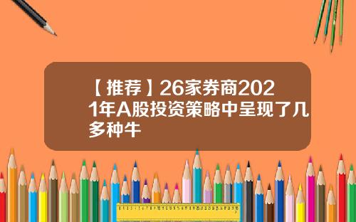 【推荐】26家券商2021年A股投资策略中呈现了几多种牛