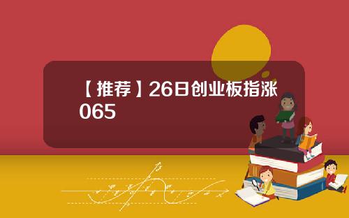 【推薦】26日創業板指漲065