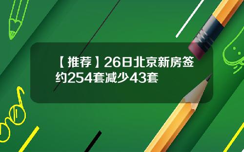 【推薦】26日北京新房簽約254套減少43套
