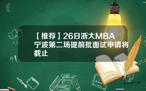 【推荐】26日浙大MBA宁波第二场提前批面试申请将截止