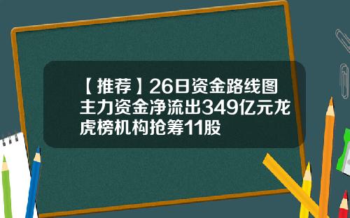 【推薦】26日資金路線圖主力資金淨流出349億元龍虎榜機搆搶籌11股
