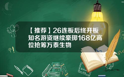 【推荐】26连板后终开板知名游资继续豪掷168亿高位抢筹万泰生物