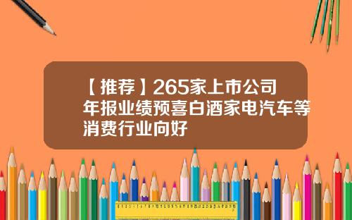 【推荐】265家上市公司年报业绩预喜白酒家电汽车等消费行业向好