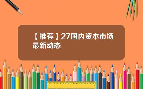 【推薦】27國內資本市場最新動態