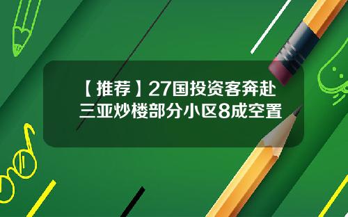 【推荐】27国投资客奔赴三亚炒楼部分小区8成空置