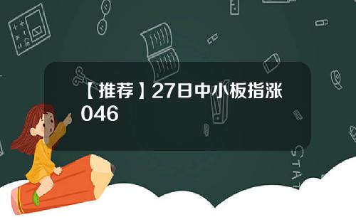 【推荐】27日中小板指涨046