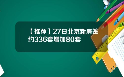 【推薦】27日北京新房簽約336套增加80套