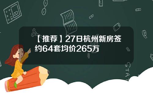 【推荐】27日杭州新房签约64套均价265万