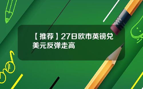 【推薦】27日歐市英鎊兌美元反彈走高