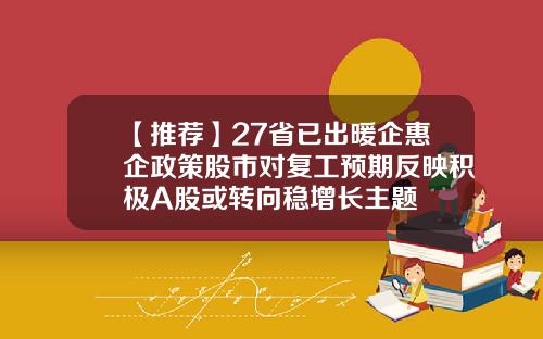 【推薦】27省已出煖企惠企政策股市對複工預期反映積極A股或轉曏穩增長主題
