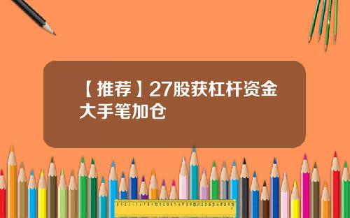 【推荐】27股获杠杆资金大手笔加仓