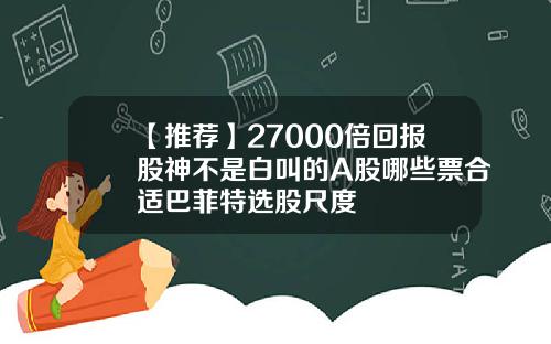 【推荐】27000倍回报股神不是白叫的A股哪些票合适巴菲特选股尺度