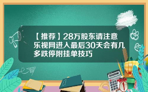 【推荐】28万股东请注意乐视网进入最后30天会有几多跌停附挂单技巧
