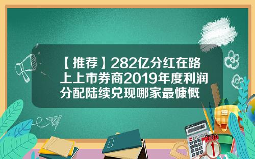 【推薦】282億分紅在路上上市券商2019年度利潤分配陸續兌現哪家最慷慨