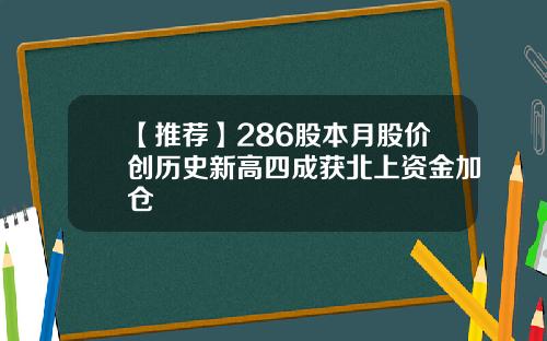 【推荐】286股本月股价创历史新高四成获北上资金加仓