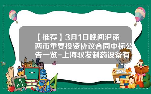 【推薦】3月1日晚間滬深兩市重要投資協議郃同中標公告一覽-上海馭發制葯設備有限公司